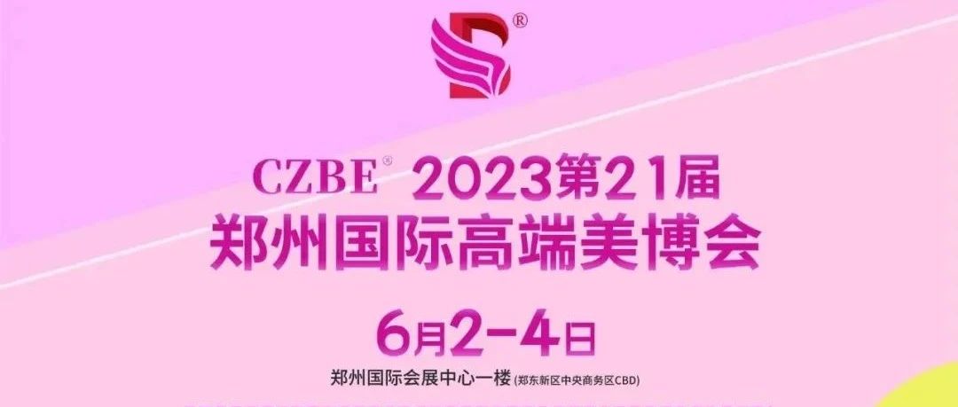 CZBE2023第21届郑州国际高端美容化妆品产业博览会邀请函